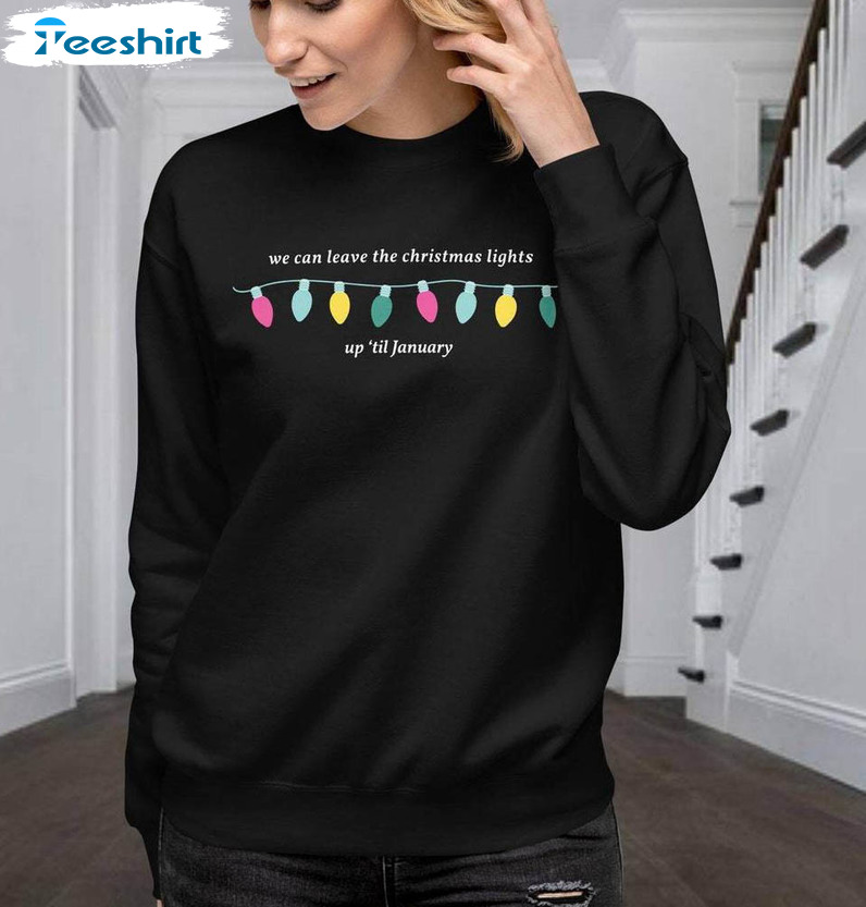 We Can Leave The Christmas Funny Shirt, Lights Up Til January Long Sleeve Unisex Hoodie