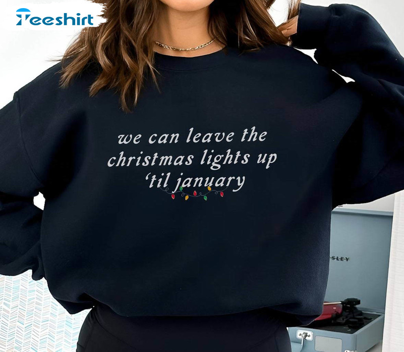 We Can Leave The Christmas Lights Up Til January Shirt Taylor s Version Sweater Unisex T Shirt