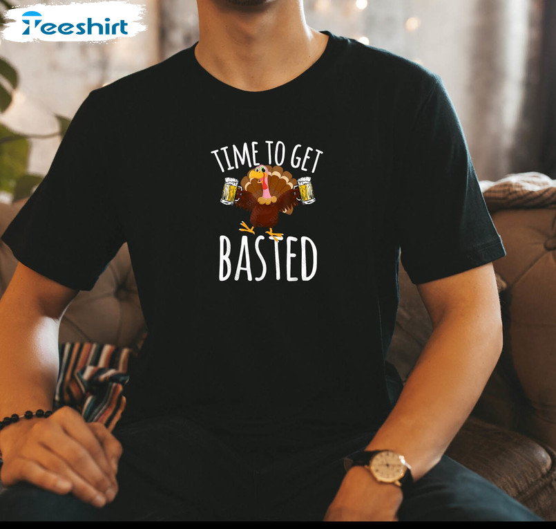 Thanksgiving Turkey Shirt, Turkey Time To Get Basted Sweater Unisex T Shirt