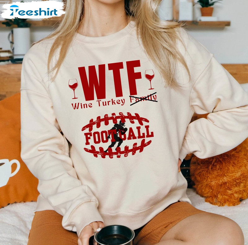 Wtf Wine Turkey Football Shirt, Thanksgiving Funny T-shirt Sweater