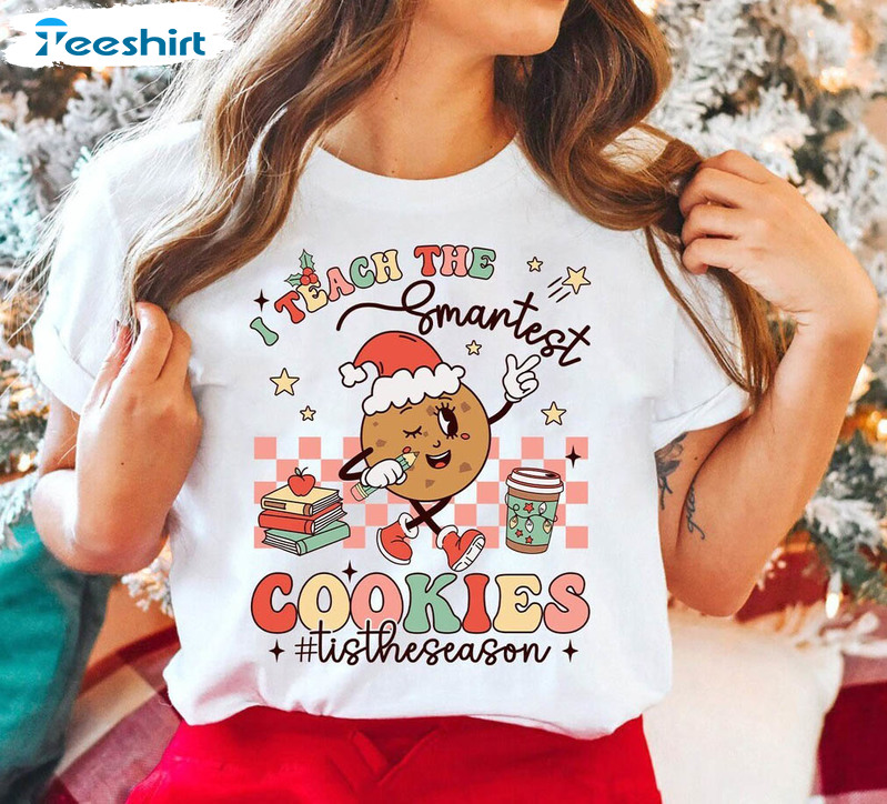 I Teach The Smartest Cookies Shirt, Christmas Hoodie Tee Tops