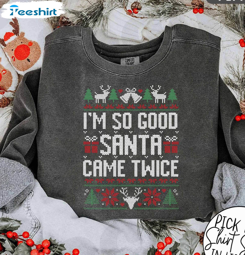 Comfort I'm So Good Santa Came Twice Shirt, Santa Came Twice Crewneck Sweatshirt Sweater