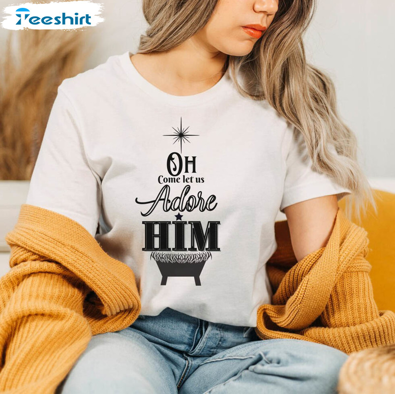 Oh Come Let Us Adore Him Shirt, Christmas Trendy Unisex Hoodie Tee Tops