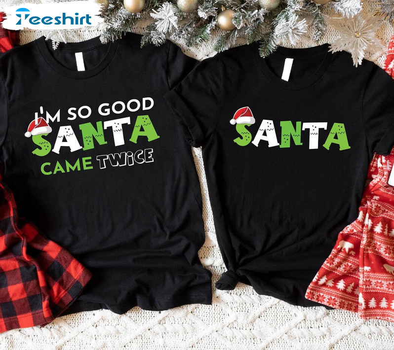 I'm So Good Santa Came Twice Shirt, Sarcastic Christmas Saying Unisex Hoodie Long Sleeve