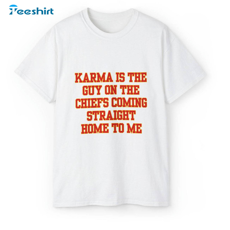 Karma Is The Guy On The Chiefs Shirt, Coming Straight Home To Me Trendy Tee Tops Unisex T Shirt