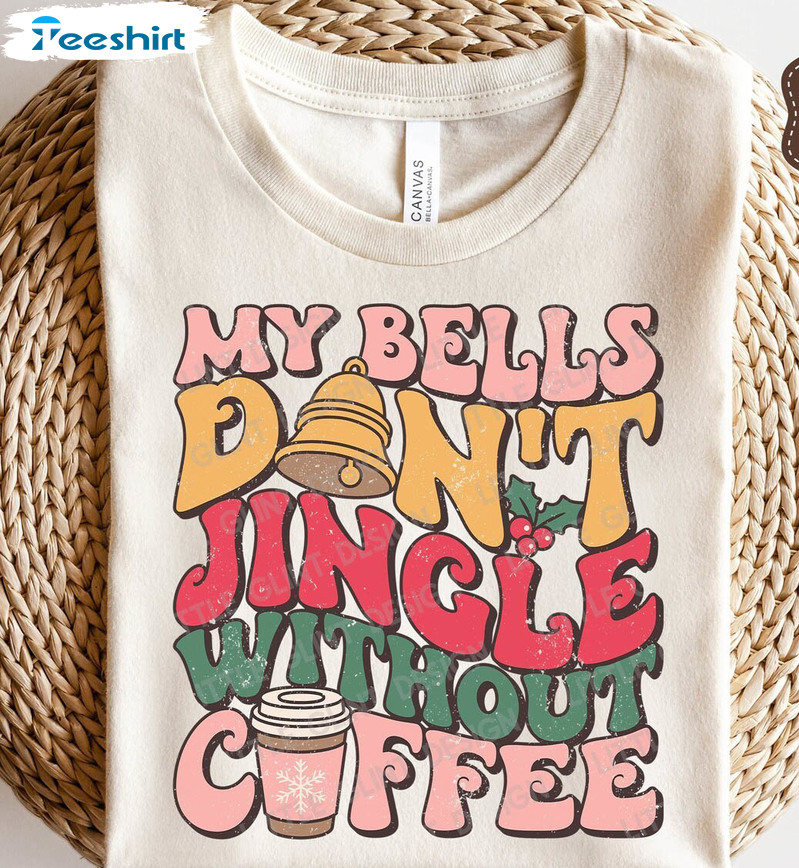 My Bells Don't Jingle Without Coffee Shirt, Christmas Holiday Unisex T Shirt Short Sleeve