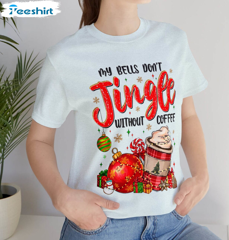 My Bells Don't Jingle Without Coffee Shirt, Christmas Unisex T Shirt Long Sleeve