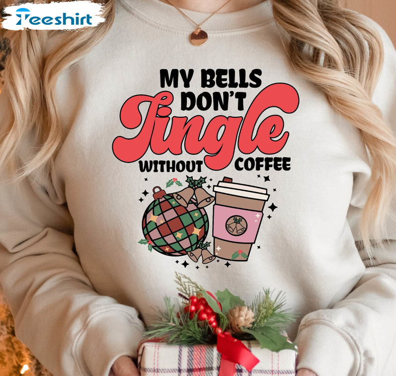 My Bells Don't Jingle Without Coffee Shirt, Christmas Coffee Unisex Hoodie Tee Tops