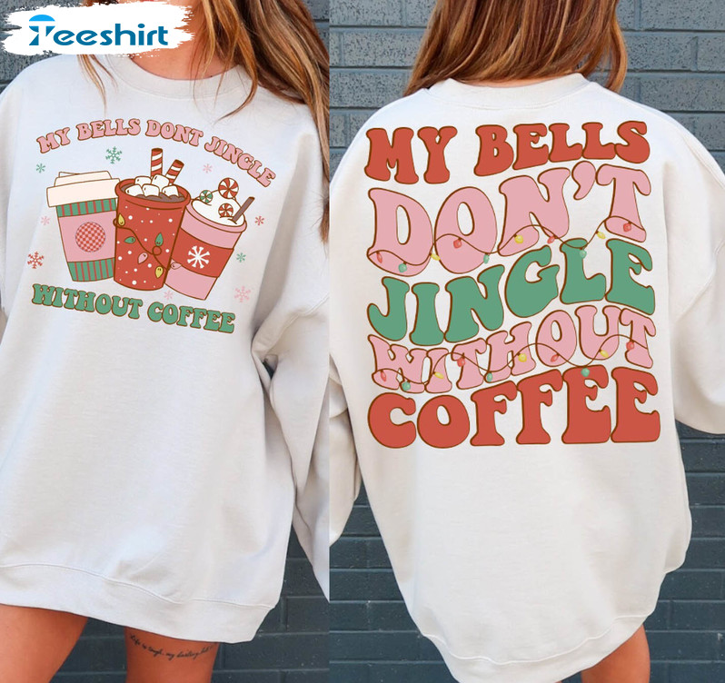 My Bells Don't Jingle Without Coffee Shirt, Christmas Coffee Unisex Hoodie Tee Tops