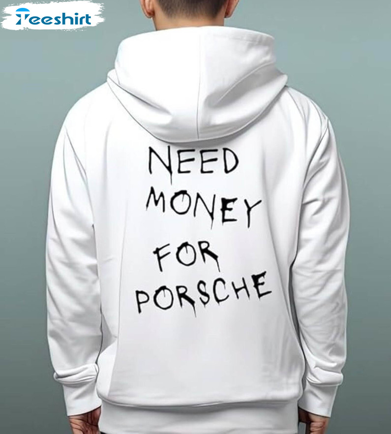 Funny Need Money For Porsche Shirt, Car Lover Tee Tops Unisex Hoodie