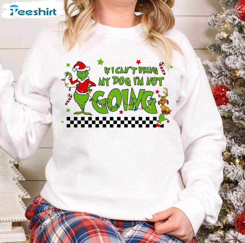 If I Can't Bring My Dog Then Im Not Going Shirt, Christmas Grinchmas Sweater Crewneck Sweatshirt
