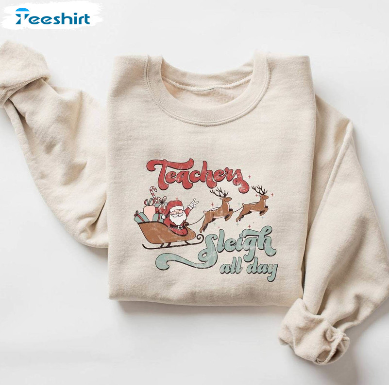 Teacher Sleigh All Day Shirt, Christmas Teachers Long Sleeve Sweater