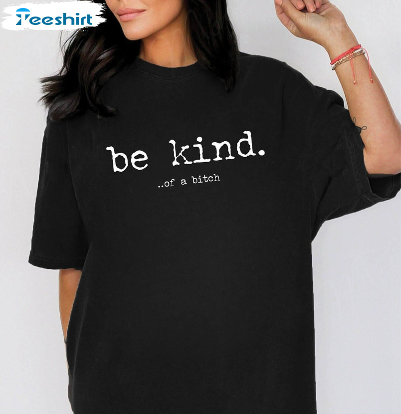 Be Kind Of A Bitch Shirt, Sarcastic Saying Sweater Short Sleeve