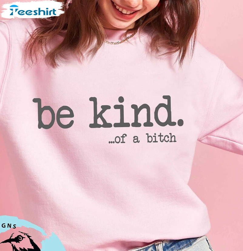 Be Kind Of A Bitch Shirt, Funny Bitch Sweater Crewneck Sweatshirt