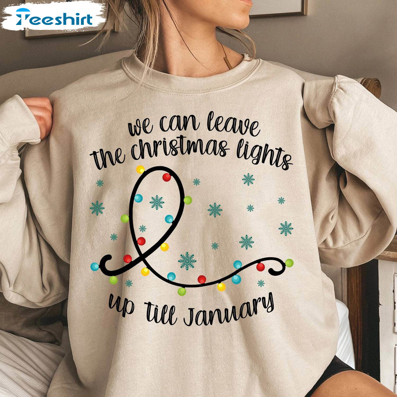 We Can Leave The Christmas Lights Up Til January Shirt, Christmas Lights Crewneck Sweatshirt Tee Tops