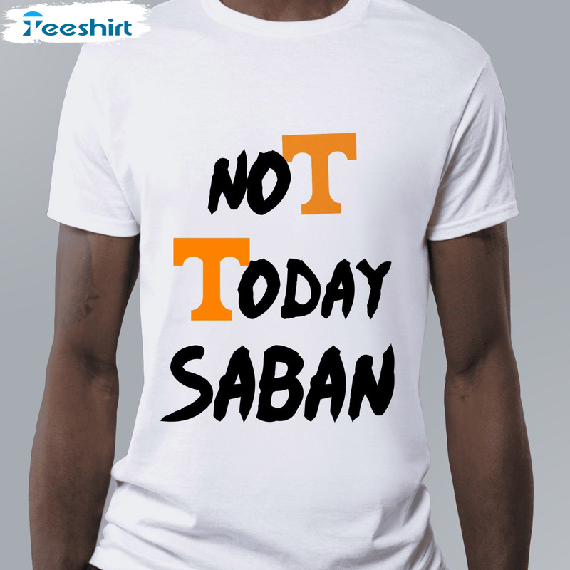 Not Today Saban Shirt - Tennessee Volunteers Football Unisex Hoodie Sweater