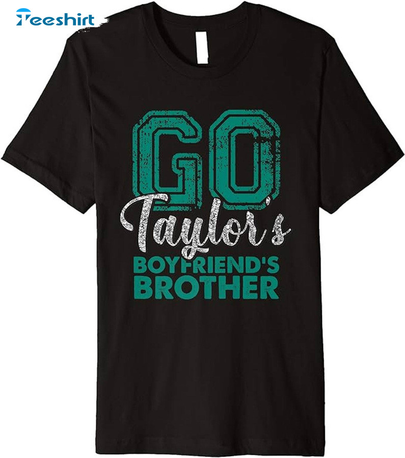 Go Taylor's Boyfriend's Brother Shirt, Funny Tee Tops Unisex Hoodie