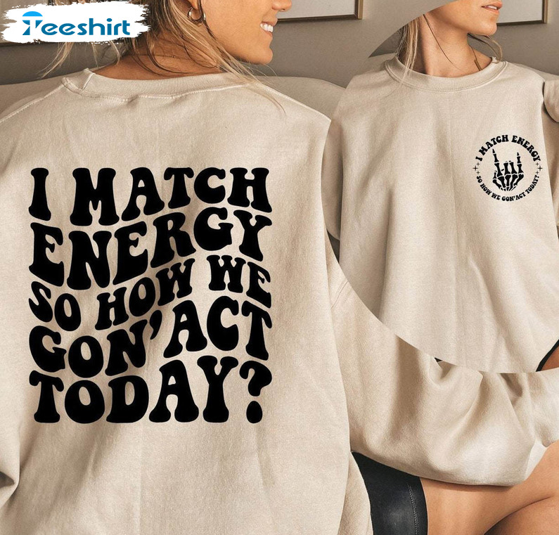 I Match Energy So How We Gon' Act Today Shirt, Funny Quote Unisex Hoodie Short Sleeve