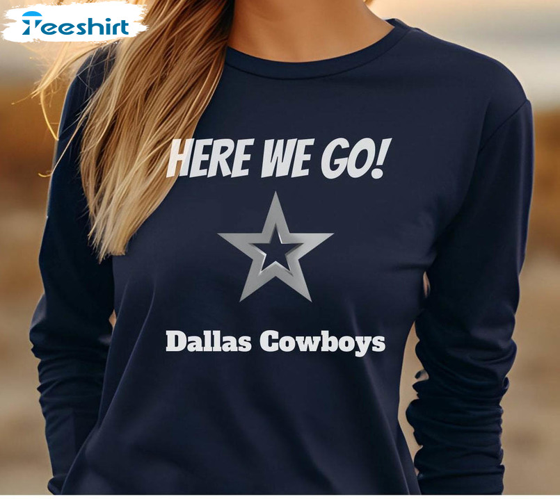 Here We Go Dallas Cowboys Shirt, Football Trendy Crewneck Sweatshirt Tee Tops