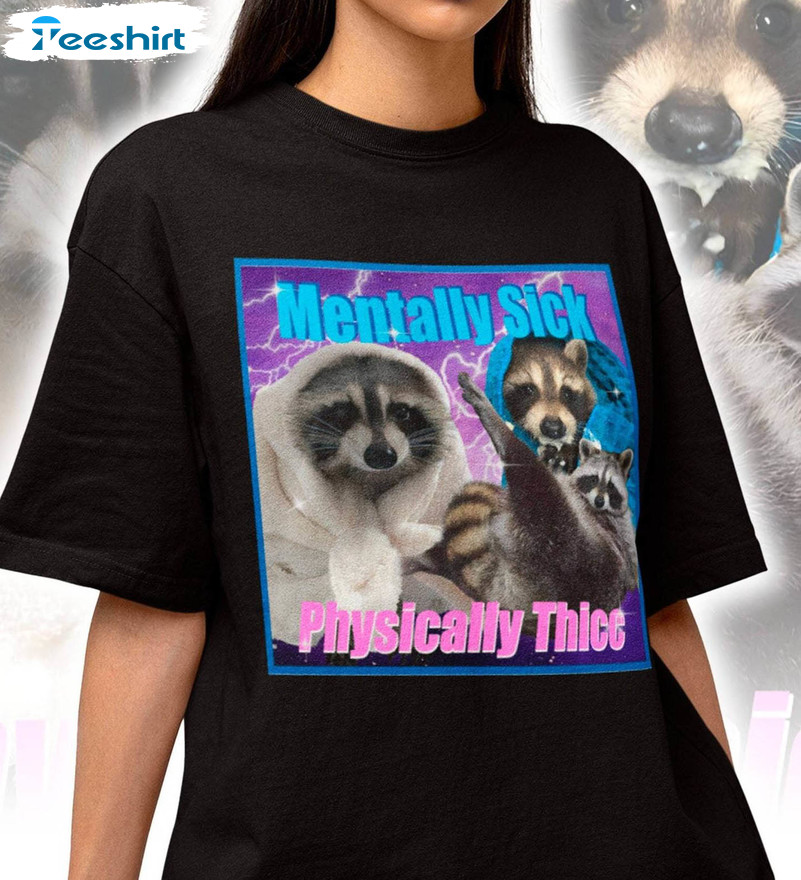 Mentally Sick Physically Thicc Shirt, Opossums Meme Raccoon Long Sleeve Short Sleeve