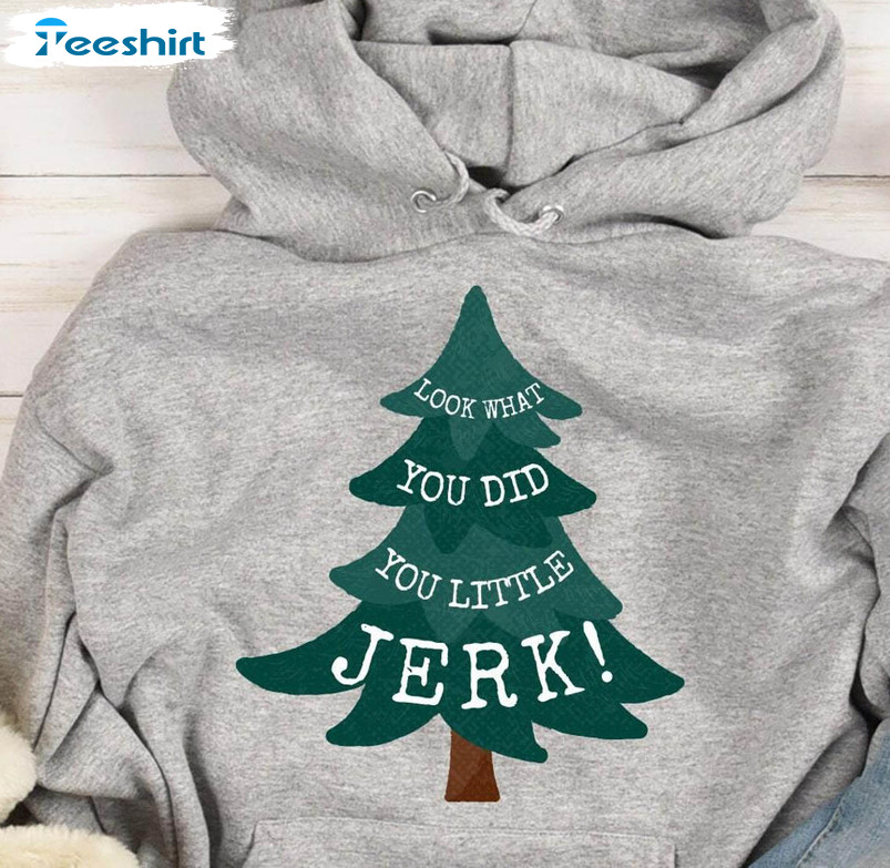 Look What You Did You Little Jerk Shirt, Christmas Unisex Hoodie Long Sleeve