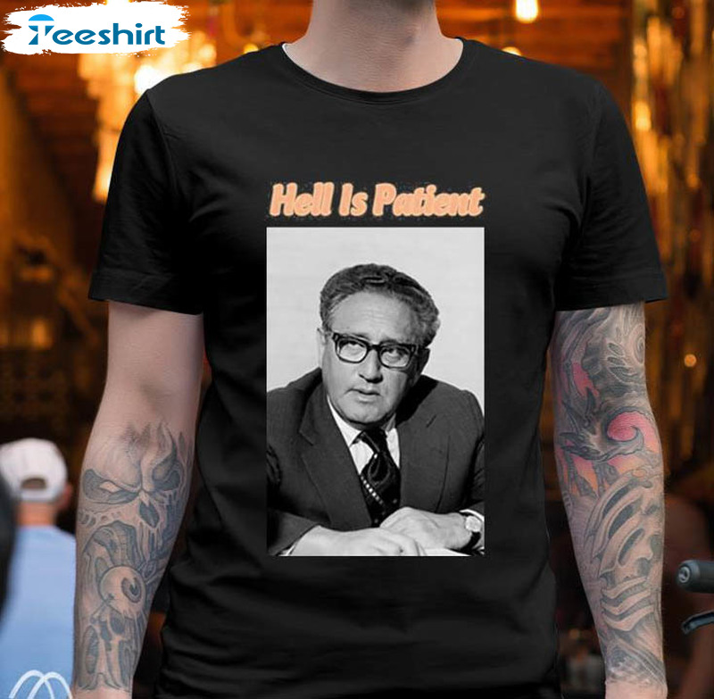 Henry Kissinger Limited Shirt, Hell Is Patient Sweater Unisex Hoodie