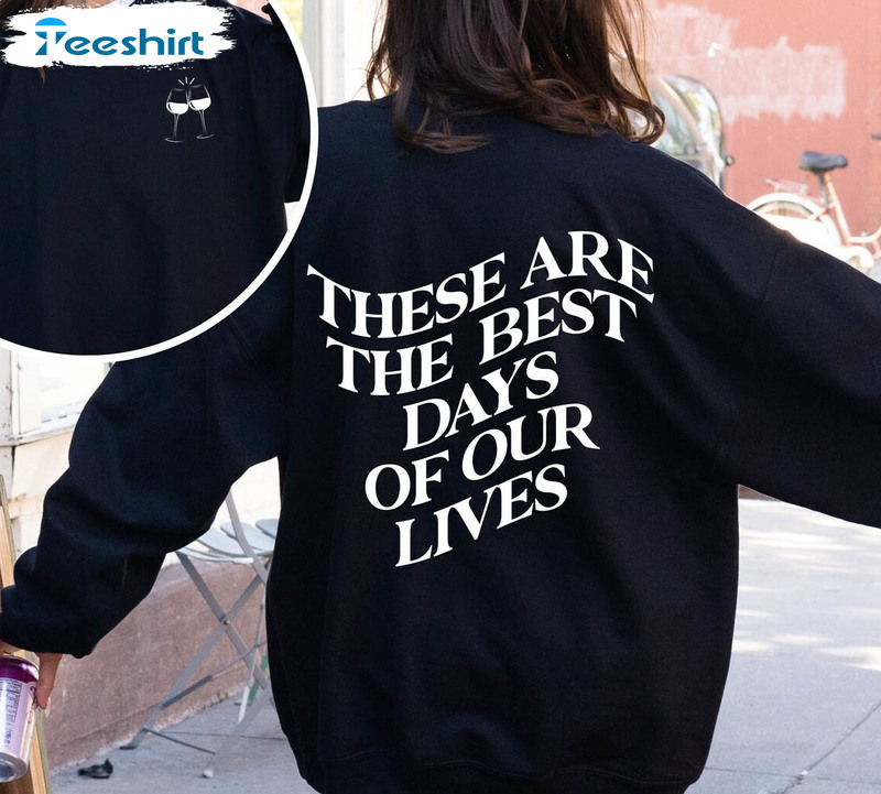 These Are The Best Days Of Our Lives Shirt, Cool Sweater Crewneck Gift For Friend