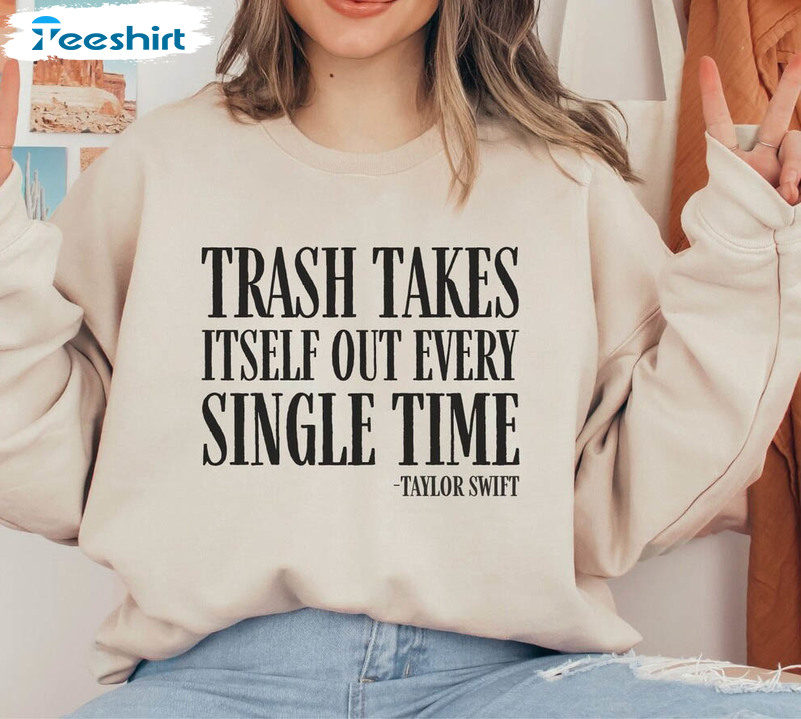 The Trash Takes Itself Out Every Single Time Shirt, Funny Taylor Swift Long Sleeve Hoodie