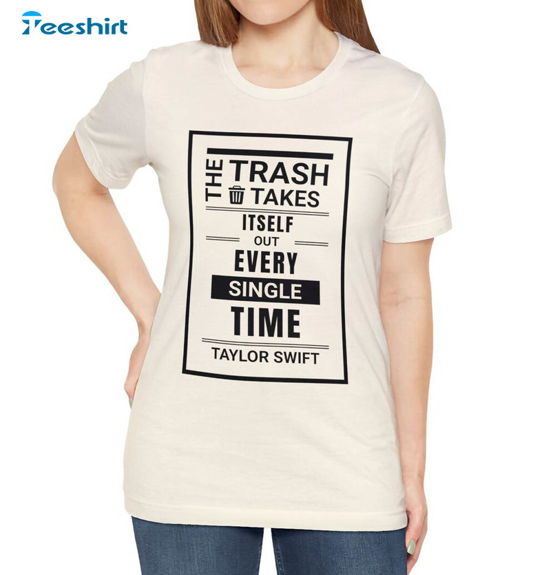 The Trash Takes Itself Out Every Single Time Shirt, Taylor Quote Trendy Tee Tops Hoodie
