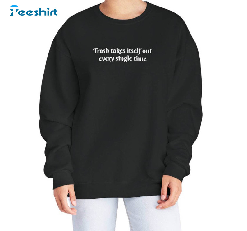 The Trash Takes Itself Out Every Single Time Shirt, Nublend Trendy Long Sleeve Hoodie