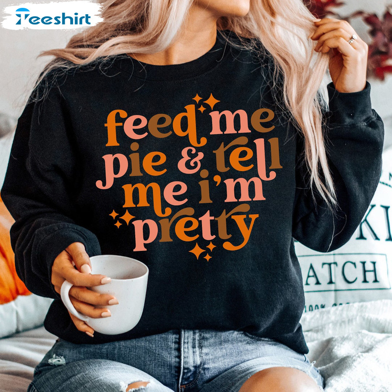 Feed Me Pie Pretty Shirt - Thanksgiving Fall Season Sweatshirt Long Sleeve