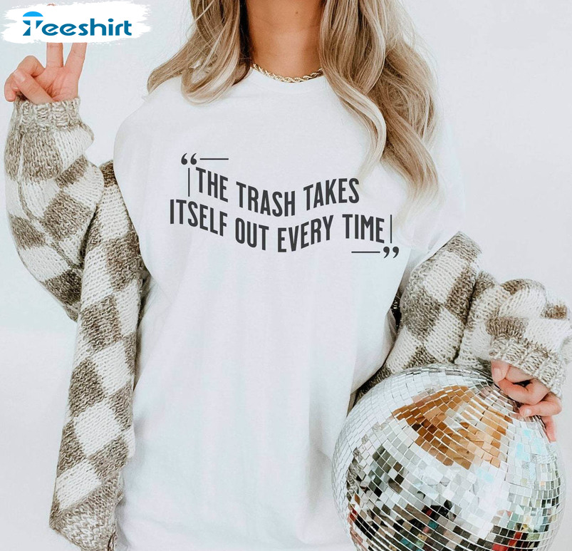 The Trash Takes Itself Out Every Single Time Shirt, Eras Merch Swift T Shirt Hoodie