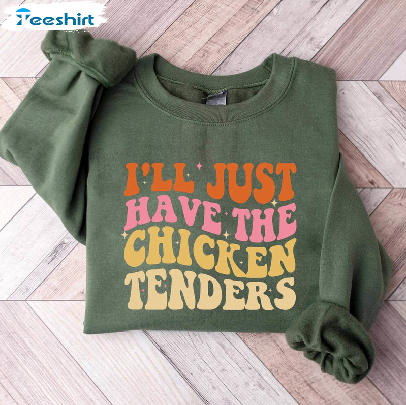 I'll Just Have The Chicken Tenders Sweatshirt , The Chicken Tenders Shirt Hoodie