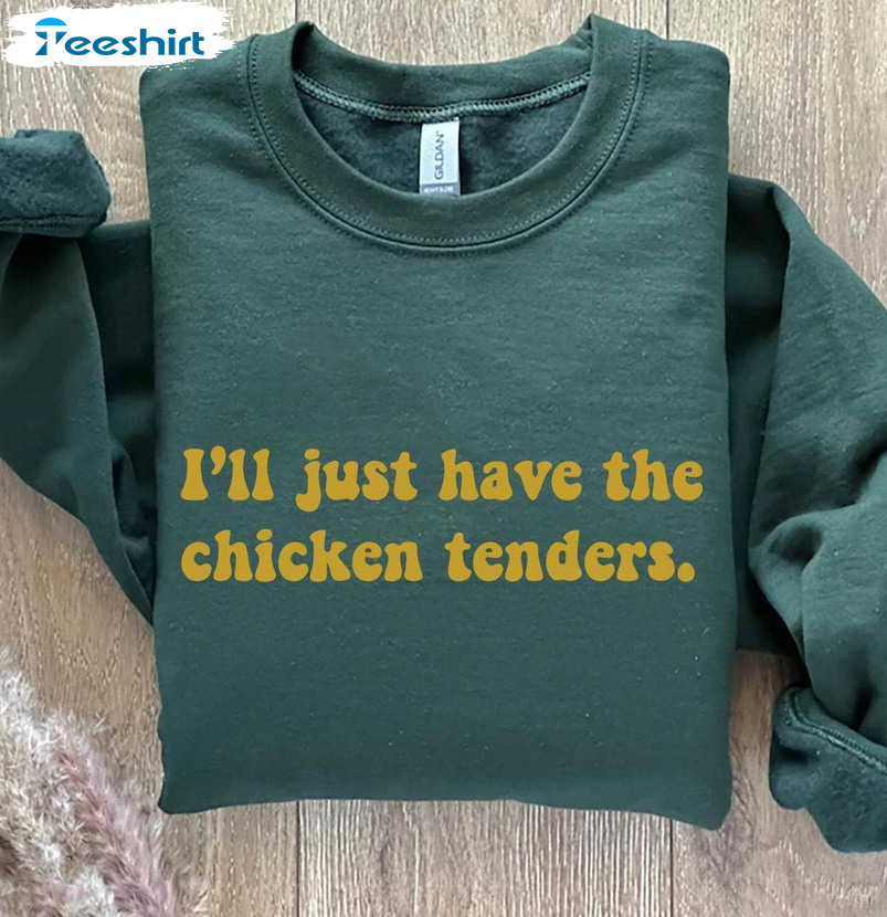 The Chicken Tenders Shirt, I'll Just Have The Chicken Tenders Crewneck Sweatshirt