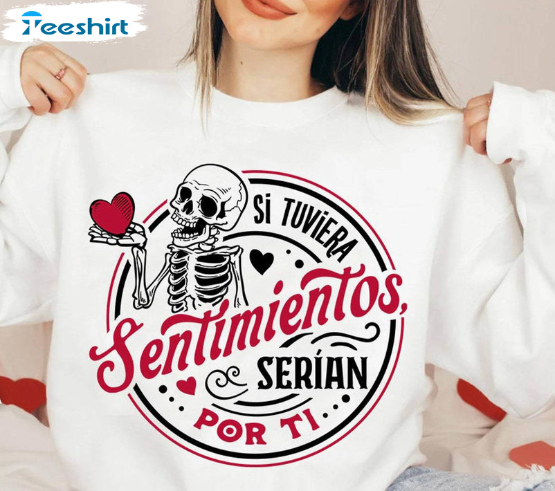 Si Tuviera Sentimientos Serian Sweatshirt , Skeleton Valentines Day T Shirt Hoodie