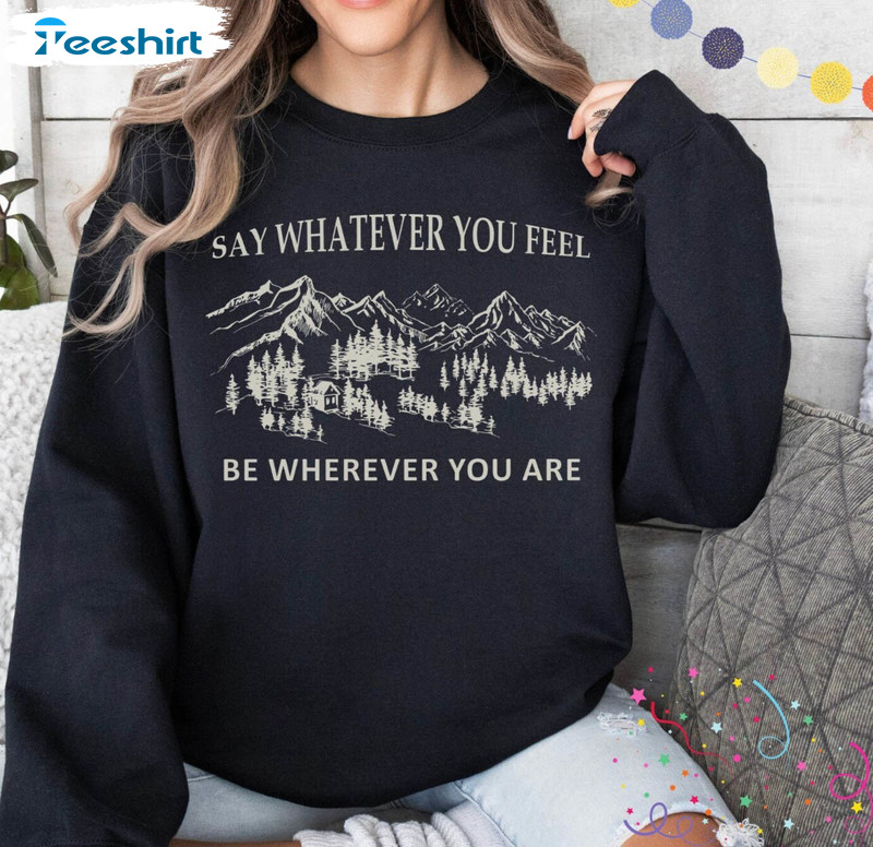 Say Whatever You Feel Be Wherever You Are Shirt, You're Gonna Go Far Hoodie T Shirt