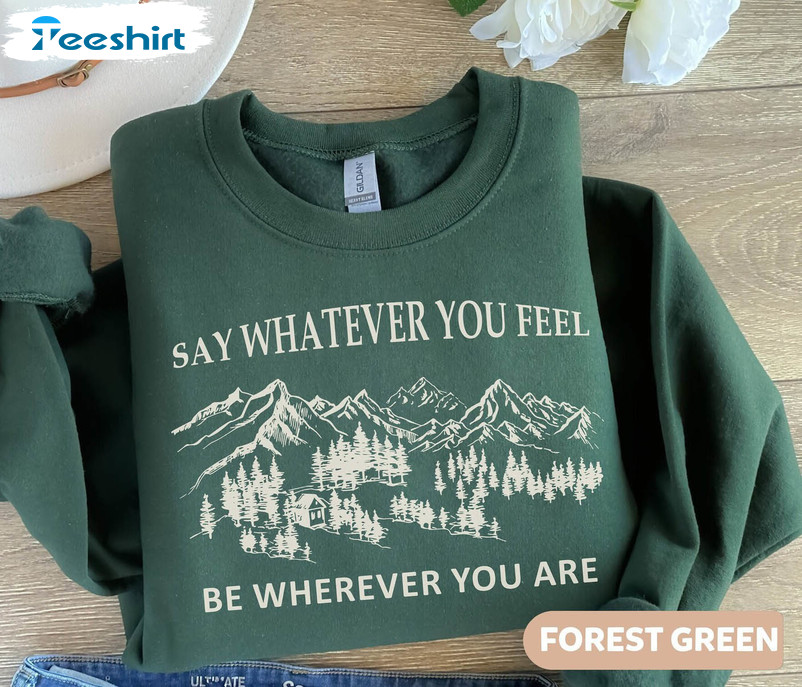 Say Whatever You Feel Be Wherever You Are Shirt, Song Lyrics T Shirt Crewneck