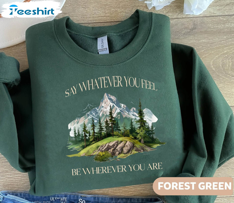 Cool Say Whatever You Feel Be Wherever You Are Shirt, Country Music T Shirt Hoodie