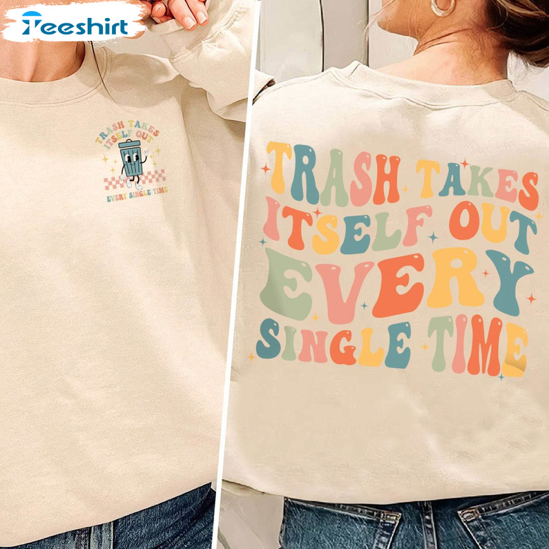 Funny Trash Takes Itself Out Every Single Time Shirt, Cute Hoodie Tee Tops Gift For Fans