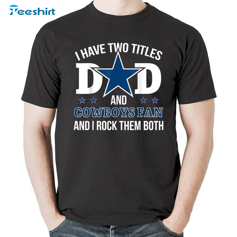 Cute I Have Two Titles Dad And Cowboys Fan Sweatshirt , Dallas Cowboys Shirt Sweater