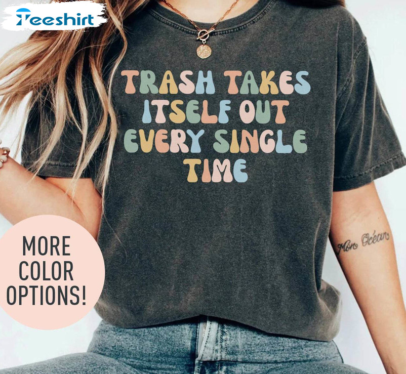 Remove Undesirable People T Shirt, Trash Takes Itself Out Every Single Time Shirt Hoodie