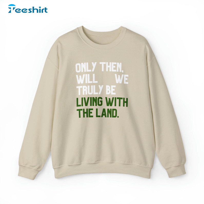 Funny Truly Be Living With The Land Sweatshirt, Living With The Land Shirt Crewneck