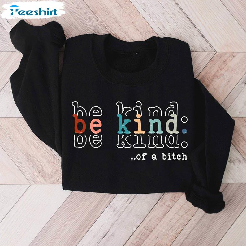 New Rare Be Kind Of A Bitch Shirt , Funny Bitchy Sweatshirt Short Sleeve