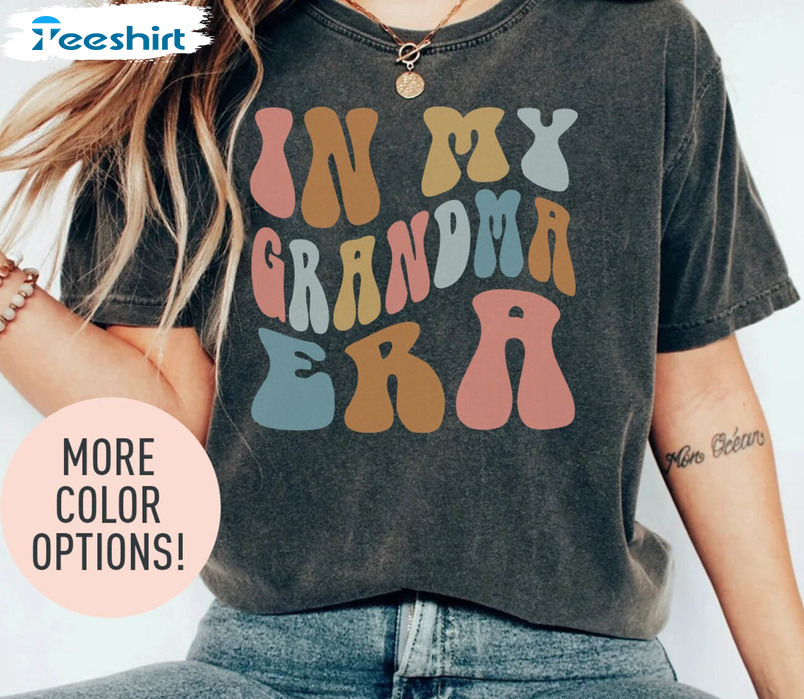 Funny In My Grandma Era Shirt, Cool Grandma Unisex T Shirt Crewneck