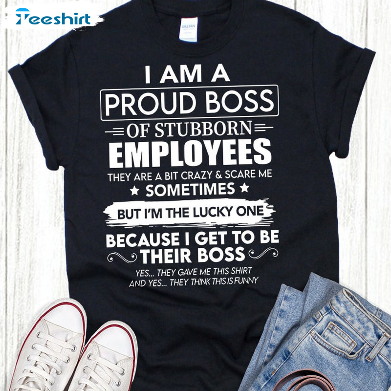 A Proud Boss Of Stubborn Shirt - Employees They Are Bit Crazy Sweatshirt