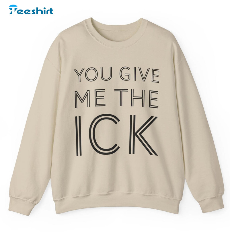 Comfort The Ick Crewneck , Must Have You Give Me The Ick Sweatshirt Long Sleeve