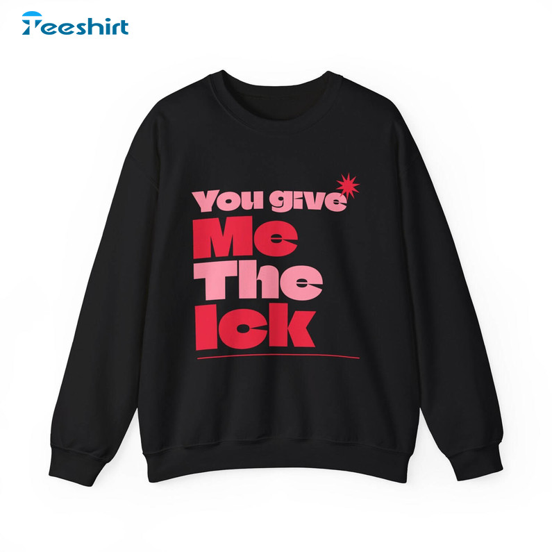 Limited You Give Me The Ick Sweatshirt, Funny Quotes Short Sleeve Crewneck