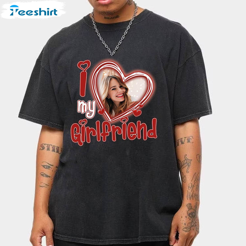 Cute I Love My Girlfriend Shirt, Custom Picture I Love My Girlfriend Crewneck T Shirt