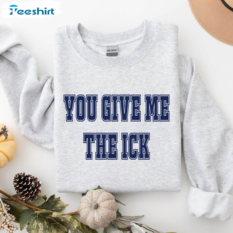 You Give Me The Ick Comfort Sweatshirt, Limited Hoodie Sweater For Men Women