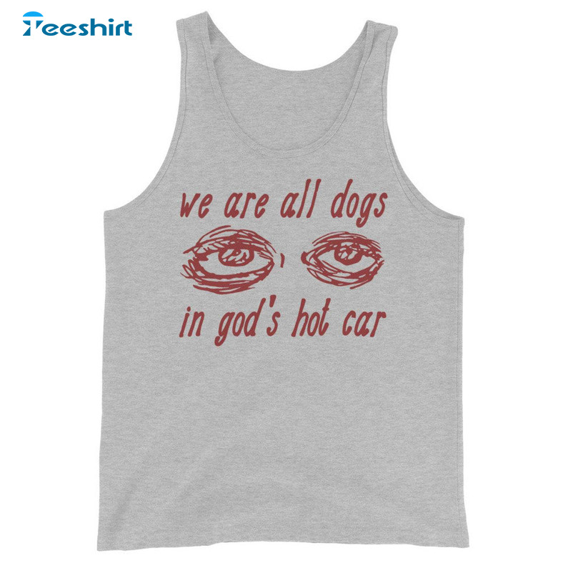 We Are All Dogs In God's Hot Car Funny T Shirt, Cool Eyes Sweatshirt Short Sleeve